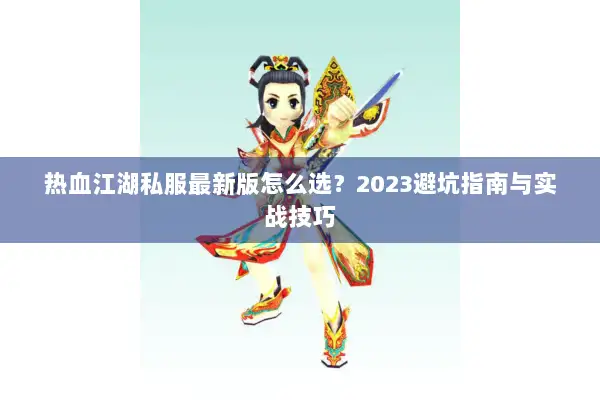 热血江湖私服最新版怎么选？2023避坑指南与实战技巧