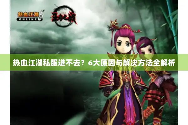 热血江湖私服进不去？6大原因与解决方法全解析
