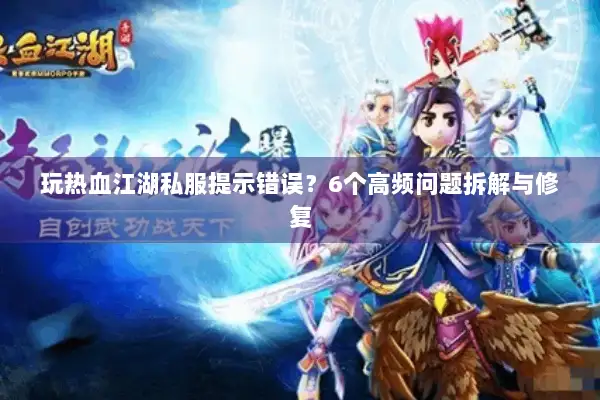玩热血江湖私服提示错误？6个高频问题拆解与修复