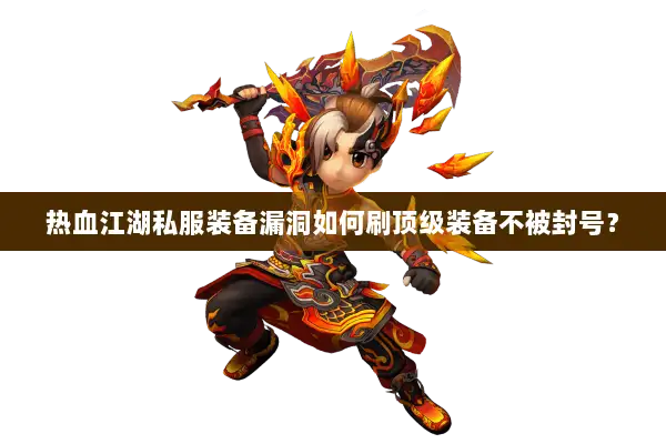 热血江湖私服装备漏洞如何刷顶级装备不被封号? 热血江湖私服装备漏洞如何刷顶级装备不被封号?