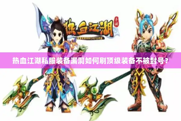 热血江湖私服装备漏洞如何刷顶级装备不被封号? 热血江湖私服装备漏洞如何刷顶级装备不被封号?
