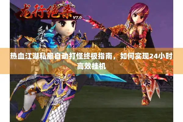 热血江湖私服自动打怪终极指南，如何实现24小时高效挂机