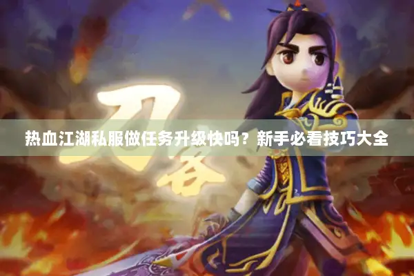热血江湖私服做任务升级快吗？新手必看技巧大全