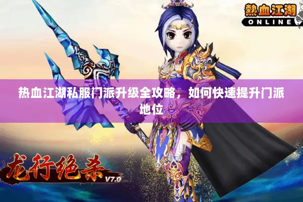 热血江湖私服门派升级全攻略，如何快速提升门派地位