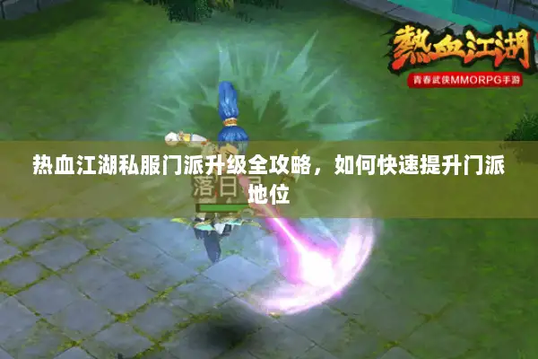 热血江湖私服门派升级全攻略，如何快速提升门派地位