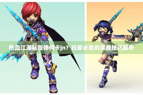 热血江湖私服如何卡jn？玩家必看的实战技巧解析