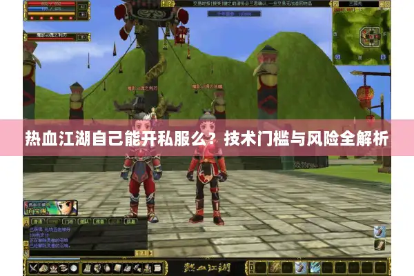 热血江湖自己能开私服么？技术门槛与风险全解析