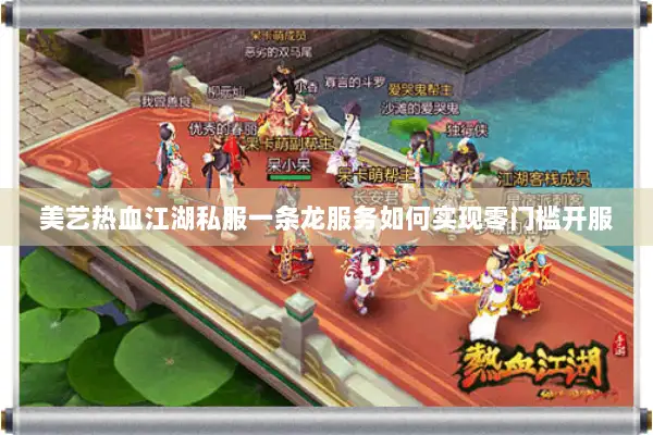 美艺热血江湖私服一条龙服务如何实现零门槛开服