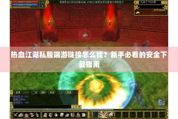 热血江湖私服端游链接怎么找?新手必看的安全下载指南 热血江湖私服端游链接怎么找?新手必看的安全下载指南