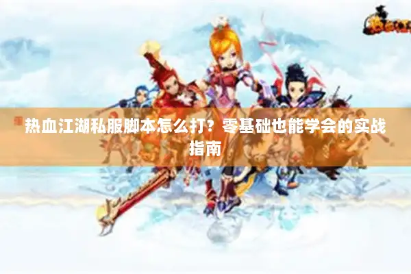 热血江湖私服脚本怎么打？零基础也能学会的实战指南