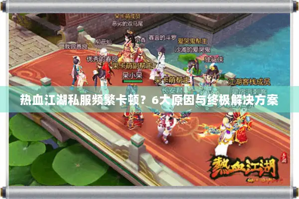 热血江湖私服频繁卡顿？6大原因与终极解决方案