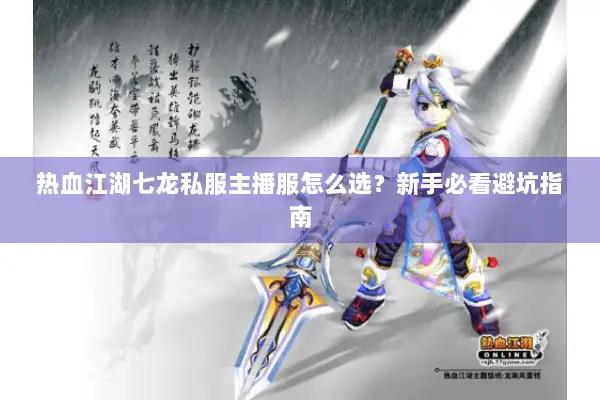 热血江湖七龙私服主播服怎么选？新手必看避坑指南