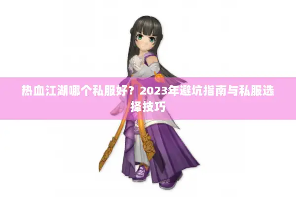 热血江湖哪个私服好？2023年避坑指南与私服选择技巧