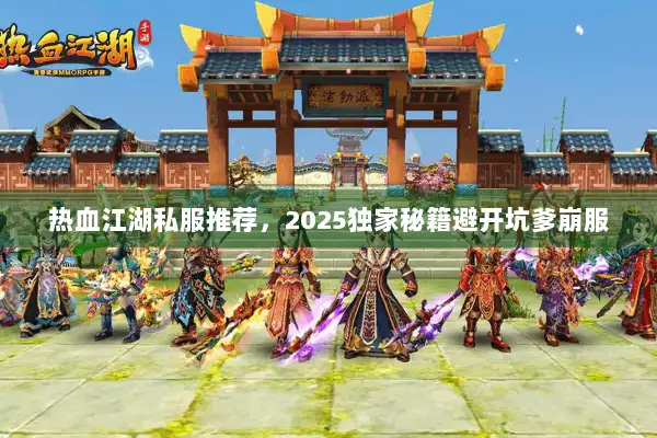 热血江湖私服推荐，2025独家秘籍避开坑爹崩服