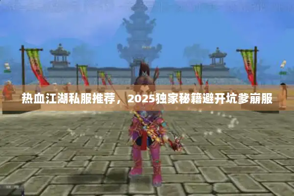 热血江湖私服推荐，2025独家秘籍避开坑爹崩服