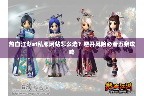 热血江湖sf私服网站怎么选？避开风险必看五条攻略