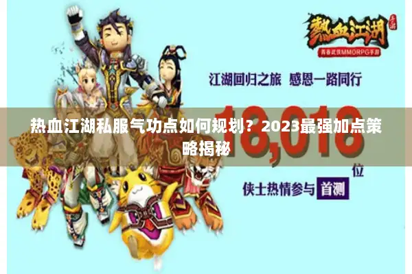 热血江湖私服气功点如何规划？2023最强加点策略揭秘