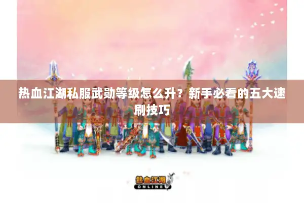 热血江湖私服武勋等级怎么升？新手必看的五大速刷技巧