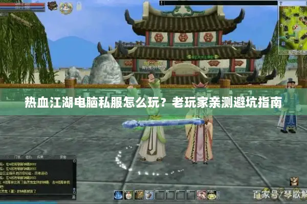 热血江湖电脑私服怎么玩？老玩家亲测避坑指南