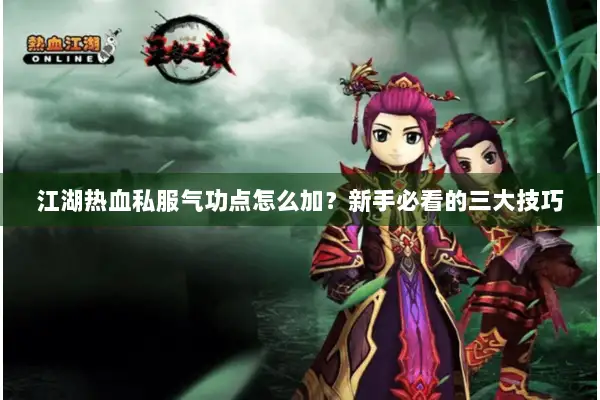 江湖热血私服气功点怎么加？新手必看的三大技巧