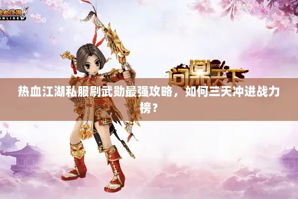 热血江湖私服刷武勋最强攻略，如何三天冲进战力榜？