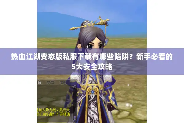 热血江湖变态版私服下载有哪些陷阱？新手必看的5大安全攻略