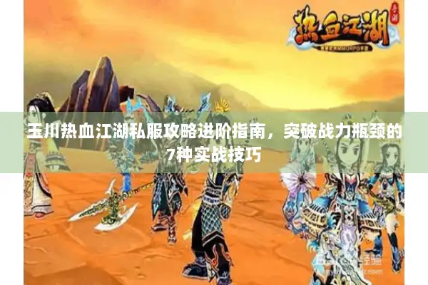 玉川热血江湖私服攻略进阶指南，突破战力瓶颈的7种实战技巧