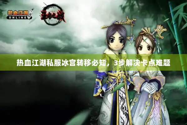 热血江湖私服冰宫转移必知，3步解决卡点难题