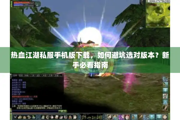 热血江湖私服手机版下载，如何避坑选对版本？新手必看指南