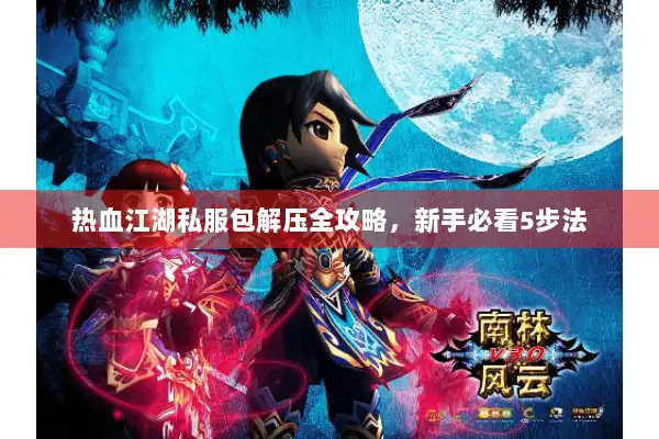热血江湖私服包解压全攻略，新手必看5步法
