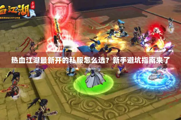 热血江湖最新开的私服怎么选？新手避坑指南来了