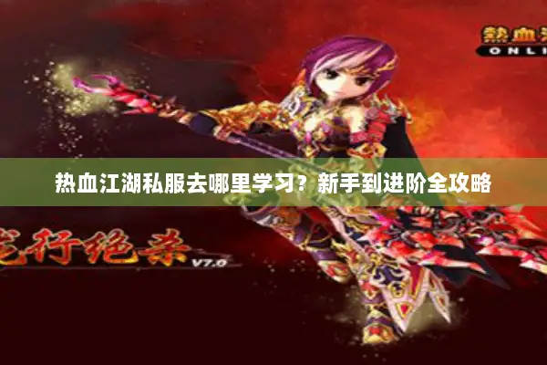 热血江湖私服去哪里学习？新手到进阶全攻略