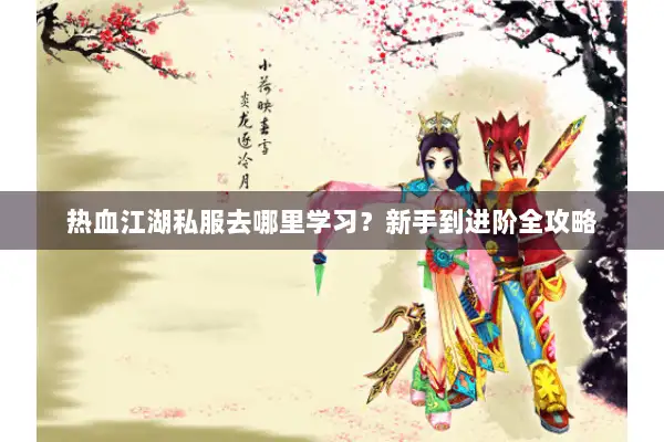 热血江湖私服去哪里学习？新手到进阶全攻略