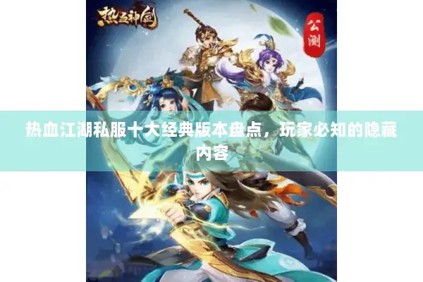 热血江湖私服十大经典版本盘点，玩家必知的隐藏内容