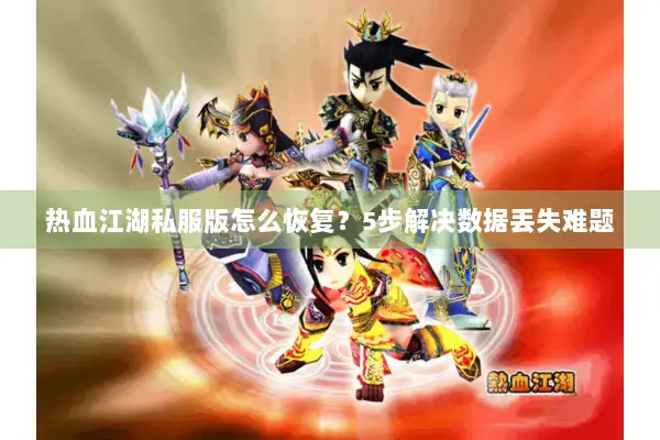热血江湖私服版怎么恢复？5步解决数据丢失难题