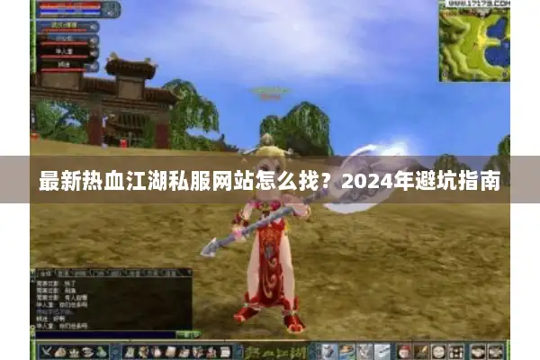 最新热血江湖私服网站怎么找？2024年避坑指南