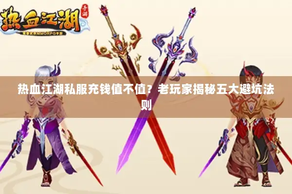 热血江湖私服充钱值不值？老玩家揭秘五大避坑法则