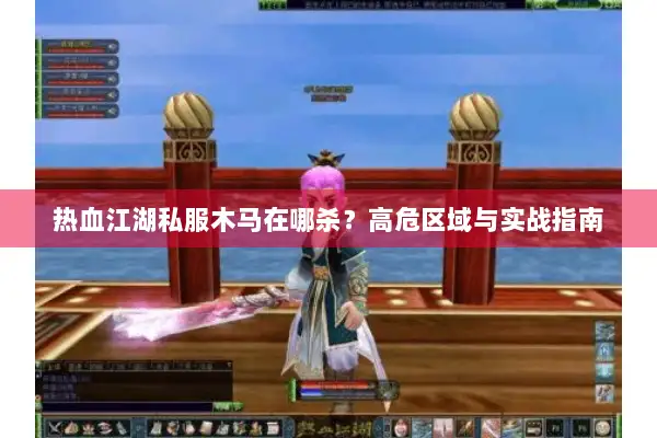 热血江湖私服木马在哪杀？高危区域与实战指南