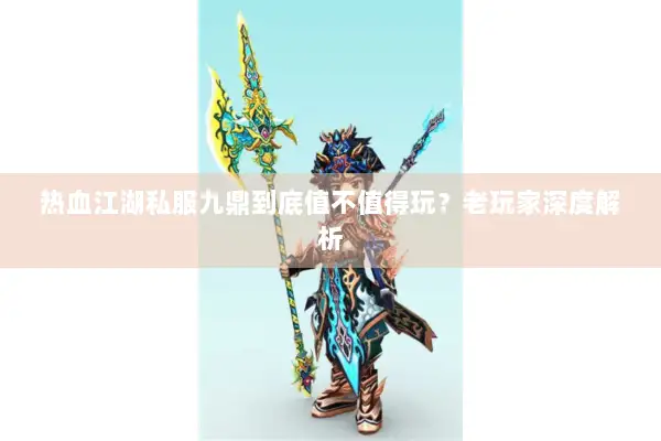 热血江湖私服九鼎到底值不值得玩？老玩家深度解析