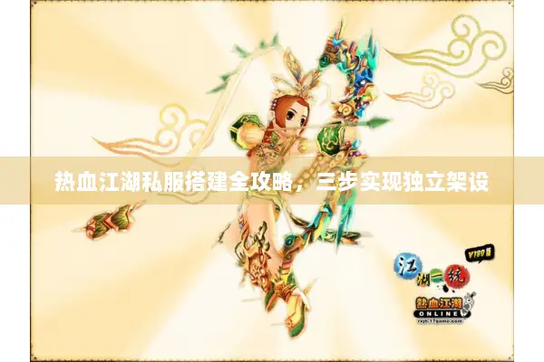 热血江湖私服搭建全攻略，三步实现独立架设