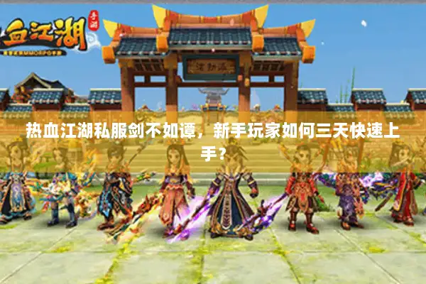 热血江湖私服剑不如谭，新手玩家如何三天快速上手？