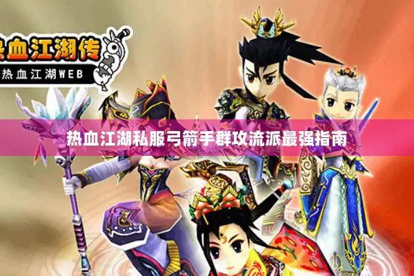 热血江湖私服弓箭手群攻流派最强指南