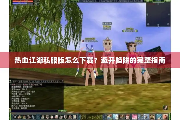 热血江湖私服版怎么下载？避开陷阱的完整指南