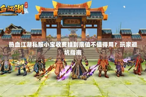 热血江湖私服小宝收费挂到底值不值得用？玩家避坑指南
