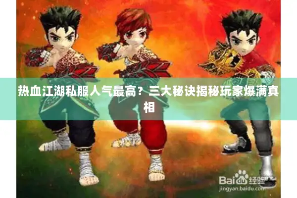 热血江湖私服人气最高？三大秘诀揭秘玩家爆满真相