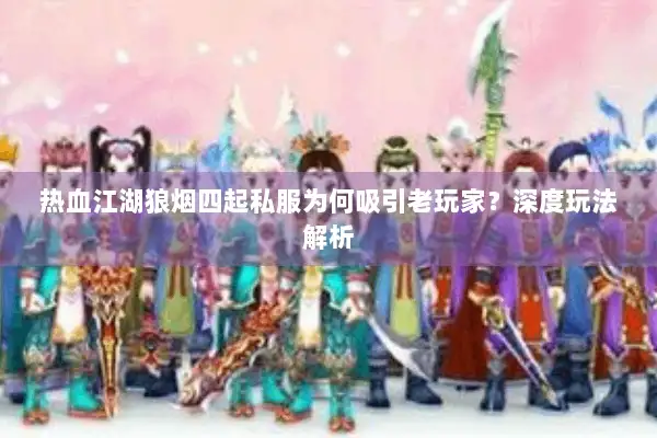 热血江湖狼烟四起私服为何吸引老玩家？深度玩法解析