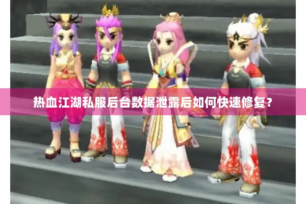 热血江湖私服后台数据泄露后如何快速修复？