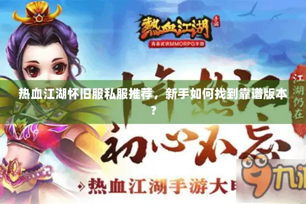 热血江湖怀旧服私服推荐，新手如何找到靠谱版本？