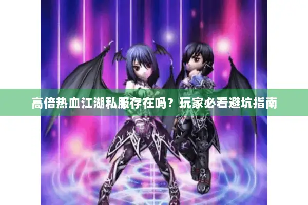 高倍热血江湖私服存在吗？玩家必看避坑指南