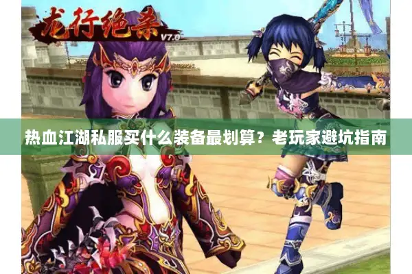 热血江湖私服买什么装备最划算？老玩家避坑指南